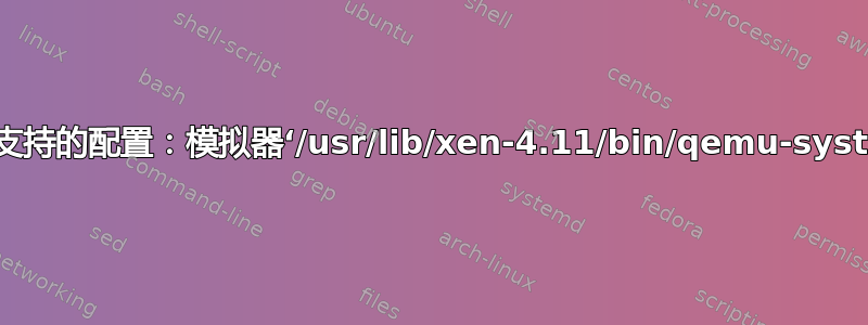 无法完成安装：“不支持的配置：模拟器‘/usr/lib/xen-4.11/bin/qemu-system-i386’未找到”