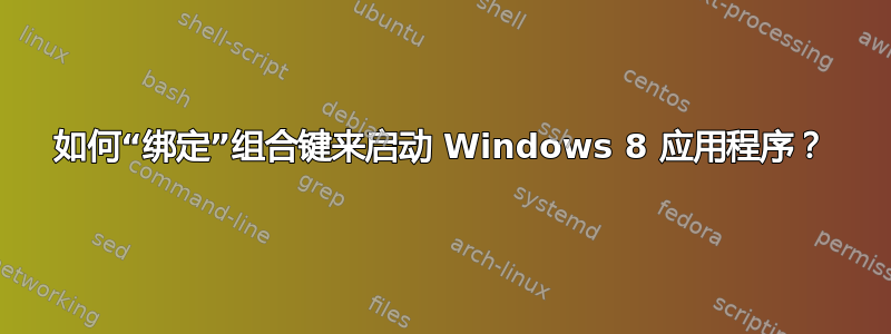 如何“绑定”组合键来启动 Windows 8 应用程序？