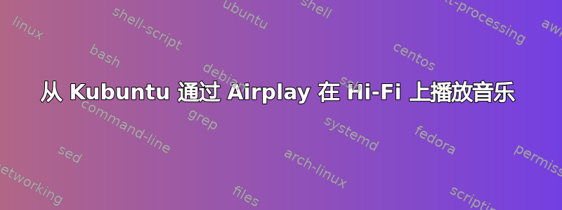 从 Kubuntu 通过 Airplay 在 Hi-Fi 上播放音乐