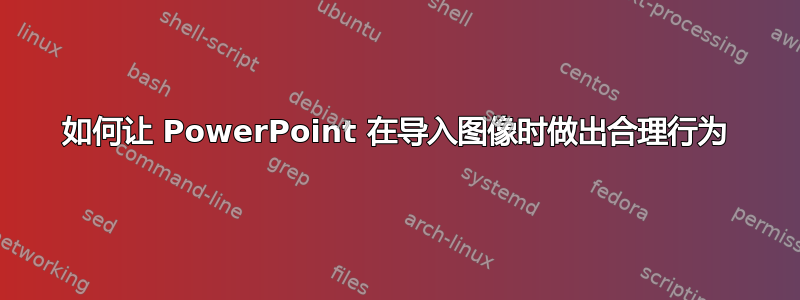 如何让 PowerPoint 在导入图像时做出合理行为