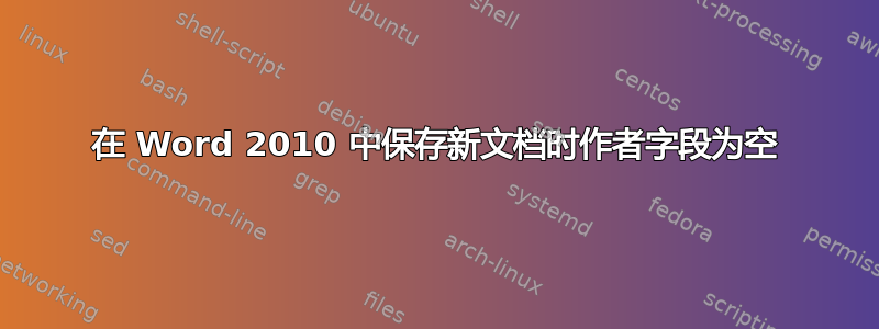 在 Word 2010 中保存新文档时作者字段为空