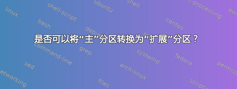 是否可以将“主”分区转换为“扩展”分区？