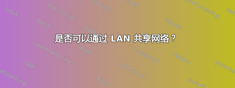 是否可以通过 LAN 共享网络？