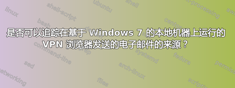 是否可以追踪在基于 Windows 7 的本地机器上运行的 VPN 浏览器发送的电子邮件的来源？