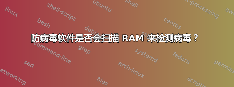 防病毒软件是否会扫描 RAM 来检测病毒？