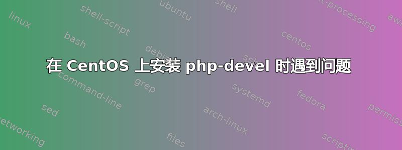 在 CentOS 上安装 php-devel 时遇到问题