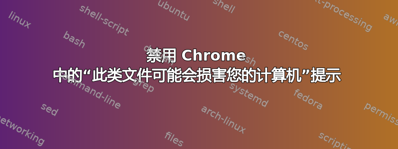 禁用 Chrome 中的“此类文件可能会损害您的计算机”提示