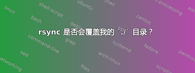 rsync 是否会覆盖我的 `./` 目录？