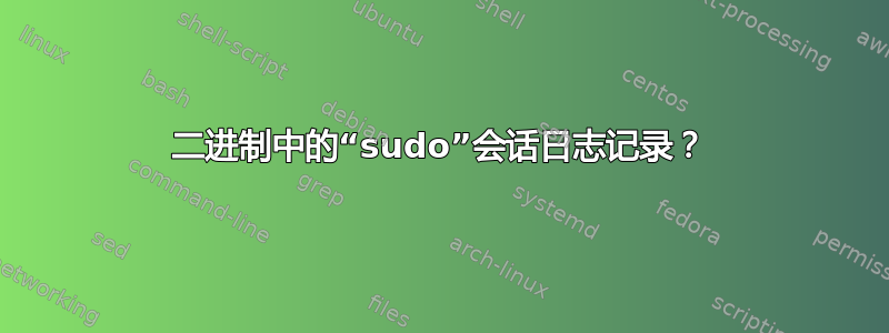 二进制中的“sudo”会话日志记录？