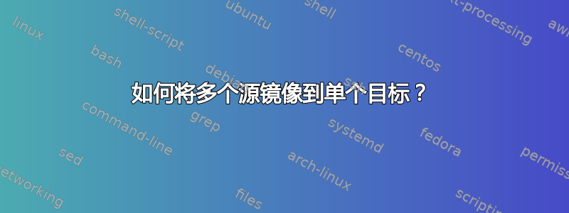 如何将多个源镜像到单个目标？