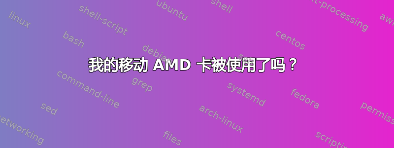 我的移动 AMD 卡被使用了吗？