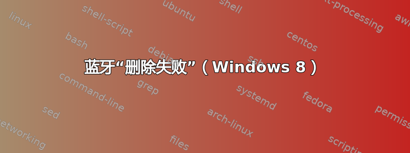 蓝牙“删除失败”（Windows 8）