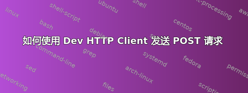 如何使用 Dev HTTP Client 发送 POST 请求