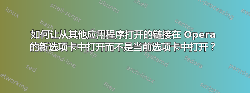 如何让从其他应用程序打开的链接在 Opera 的新选项卡中打开而不是当前选项卡中打开？