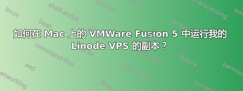 如何在 Mac 上的 VMWare Fusion 5 中运行我的 Linode VPS 的副本？