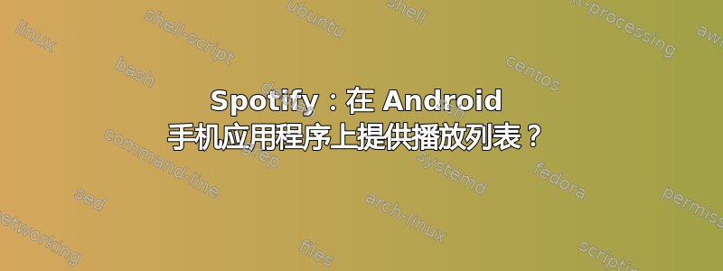 Spotify：在 Android 手机应用程序上提供播放列表？