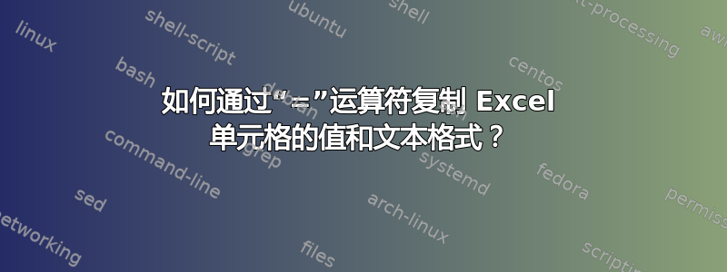 如何通过“=”运算符复制 Excel 单元格的值和文本格式？