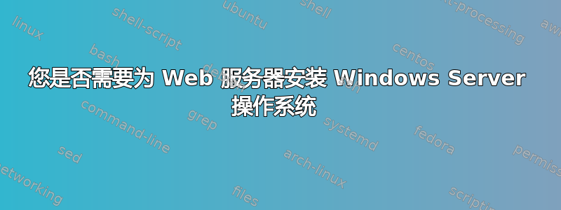 您是否需要为 Web 服务器安装 Windows Server 操作系统 