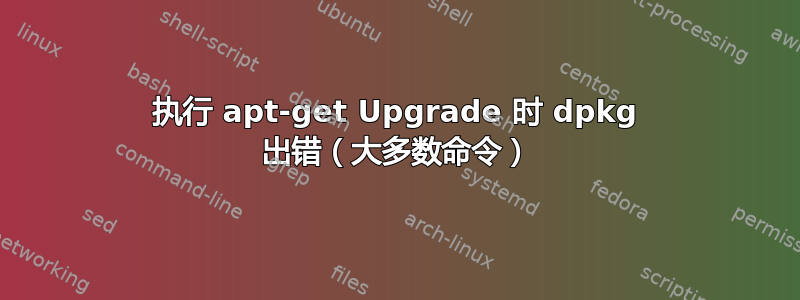 执行 apt-get Upgrade 时 dpkg 出错（大多数命令）