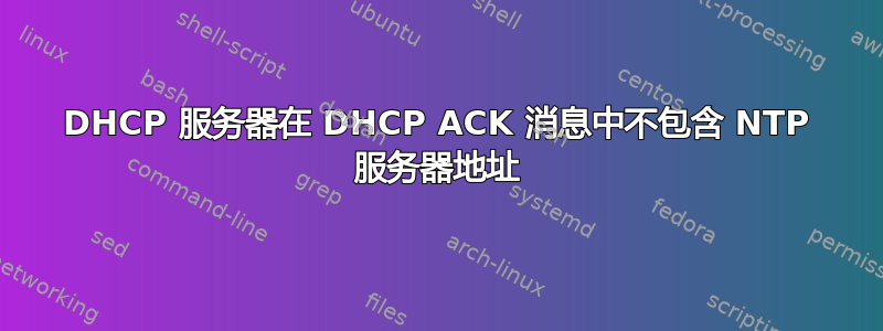 DHCP 服务器在 DHCP ACK 消息中不包含 NTP 服务器地址