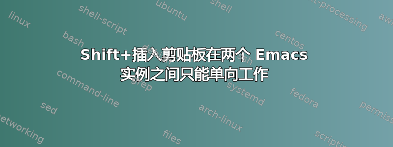 Shift+插入剪贴板在两个 Emacs 实例之间只能单向工作