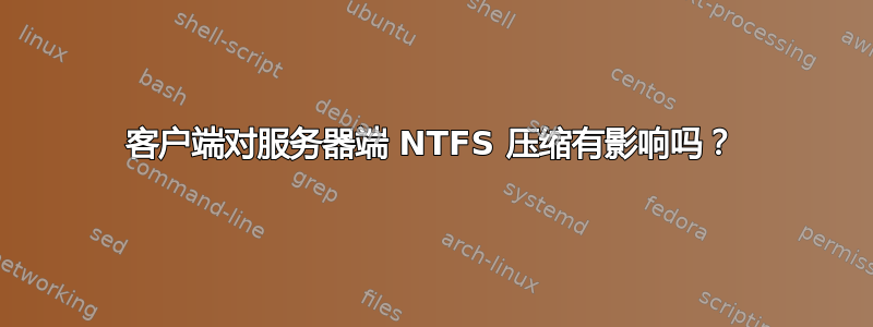 客户端对服务器端 NTFS 压缩有影响吗？