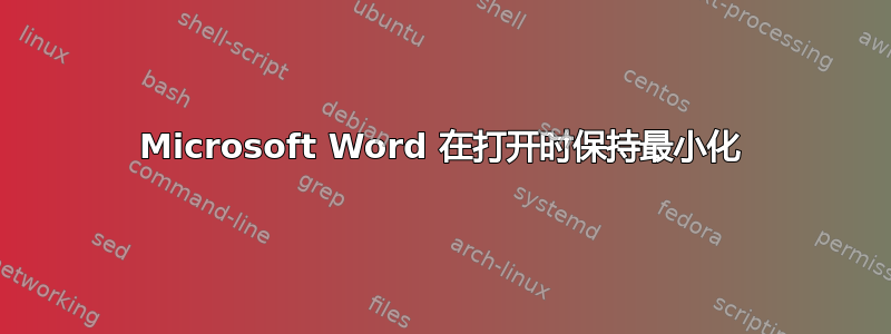 Microsoft Word 在打开时保持最小化