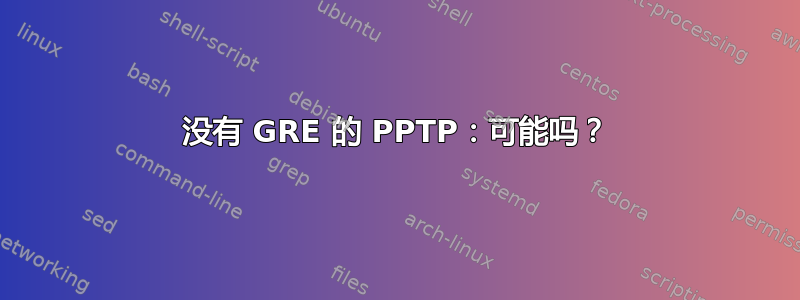 没有 GRE 的 PPTP：可能吗？