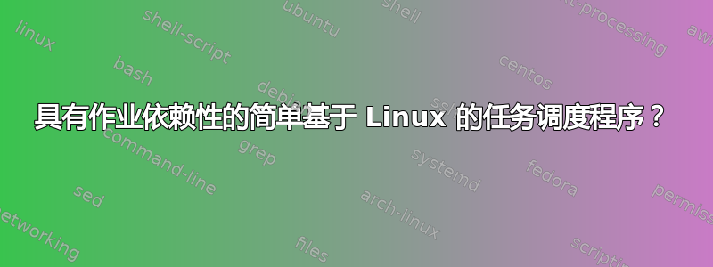 具有作业依赖性的简单基于 Linux 的任务调度程序？