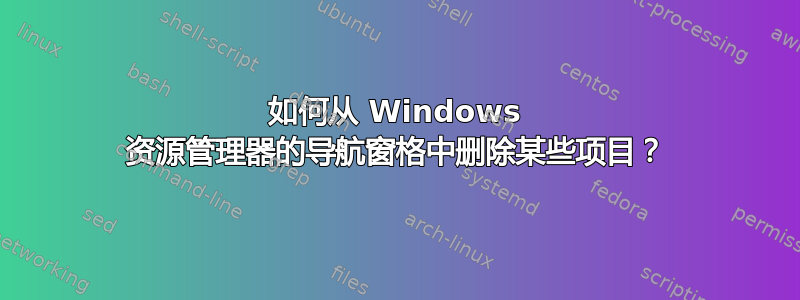 如何从 Windows 资源管理器的导航窗格中删除某些项目？