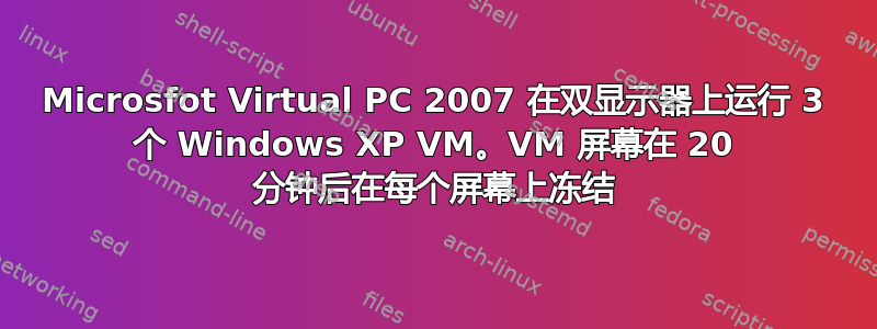 Microsfot Virtual PC 2007 在双显示器上运行 3 个 Windows XP VM。VM 屏幕在 20 分钟后在每个屏幕上冻结