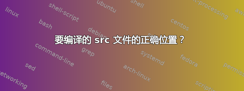 要编译的 src 文件的正确位置？