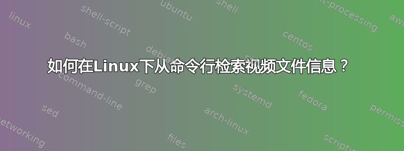 如何在Linux下从命令行检索视频文件信息？