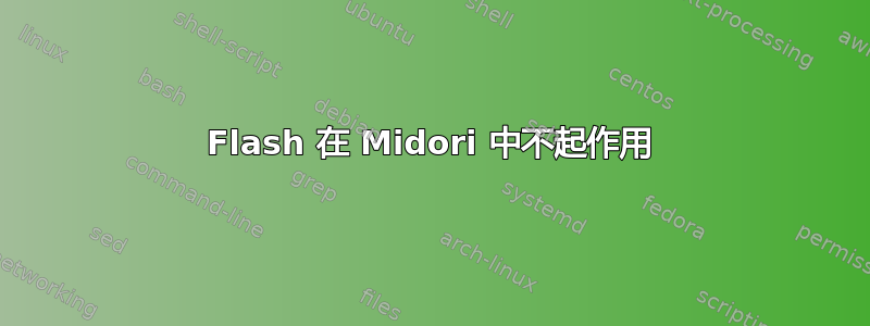 Flash 在 Midori 中不起作用