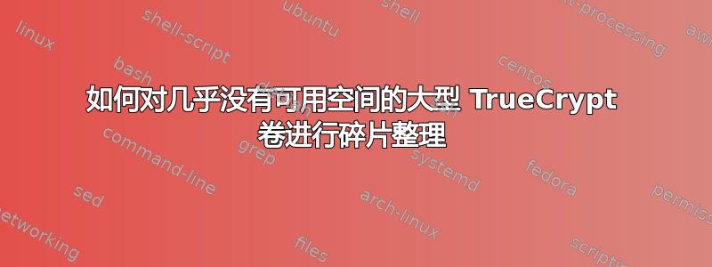 如何对几乎没有可用空间的大型 TrueCrypt 卷进行碎片整理