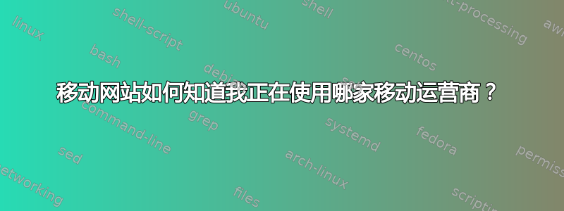 移动网站如何知道我正在使用哪家移动运营商？