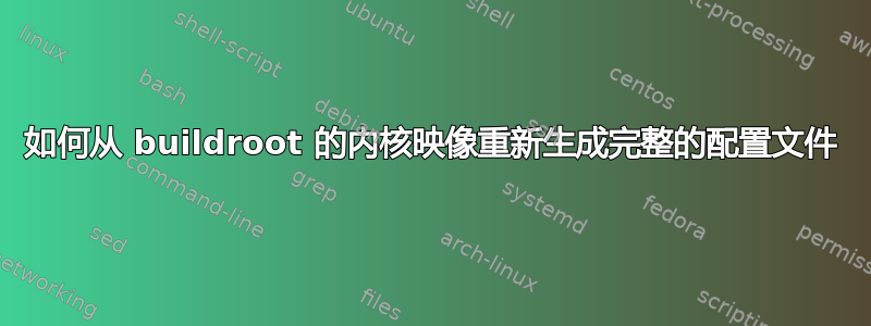 如何从 buildroot 的内核映像重新生成完整的配置文件