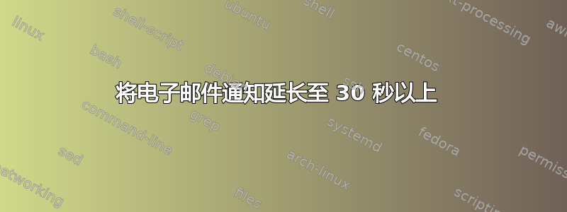 将电子邮件通知延长至 30 秒以上 