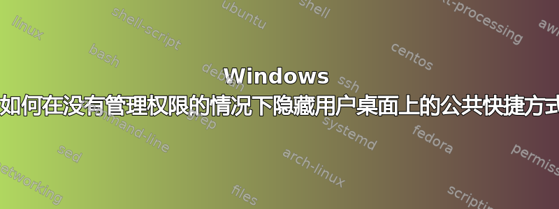 Windows 7：如何在没有管理权限的情况下隐藏用户桌面上的公共快捷方式？