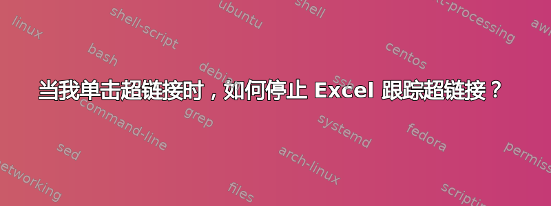 当我单击超链接时，如何停止 Excel 跟踪超链接？