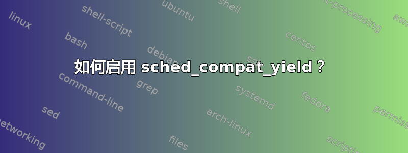 如何启用 sched_compat_yield？