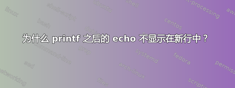 为什么 printf 之后的 echo 不显示在新行中？