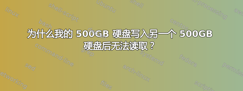 为什么我的 500GB 硬盘写入另一个 500GB 硬盘后无法读取？