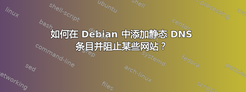 如何在 Debian 中添加静态 DNS 条目并阻止某些网站？