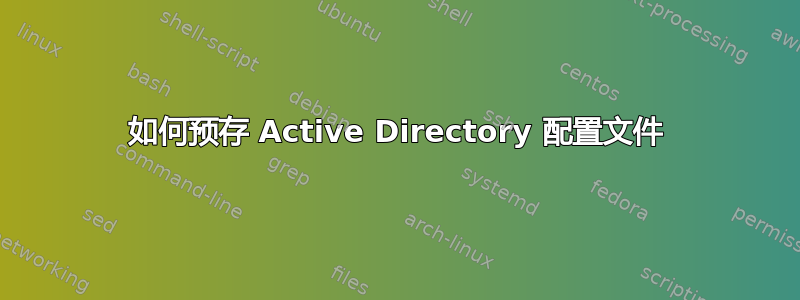 如何预存 Active Directory 配置文件