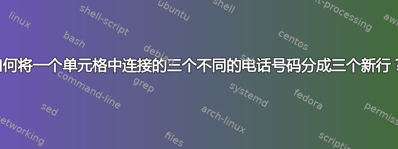 如何将一个单元格中连接的三个不同的电话号码分成三个新行？