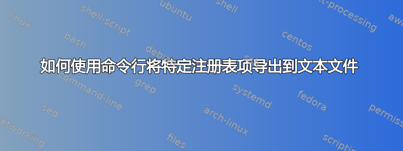 如何使用命令行将特定注册表项导出到文本文件