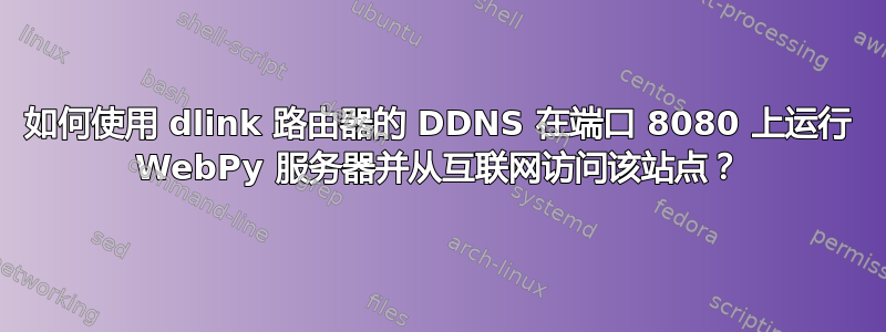 如何使用 dlink 路由器的 DDNS 在端口 8080 上运行 WebPy 服务器并从互联网访问该站点？