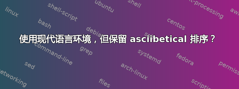 使用现代语言环境，但保留 asciibetical 排序？