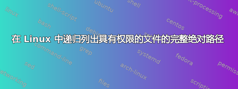 在 Linux 中递归列出具有权限的文件的完整绝对路径